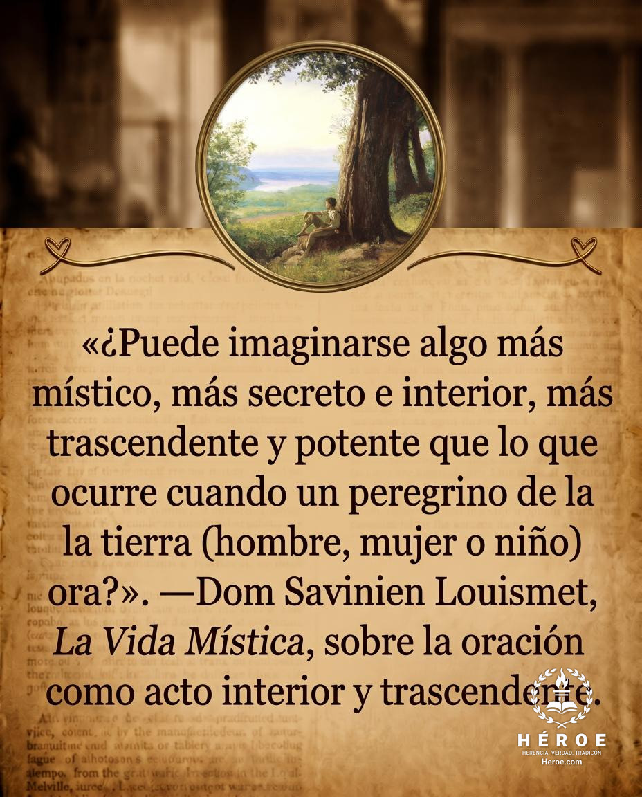 «¿Puede imaginarse algo más místico, más secreto e interior, más trascendente y potente que lo que ocurre cuando un peregrino de la tierra (hombre, mujer o niño) ora?».
—Dom Savinien Louismet, La Vida Mística, sobre la oración como acto interior y trascen