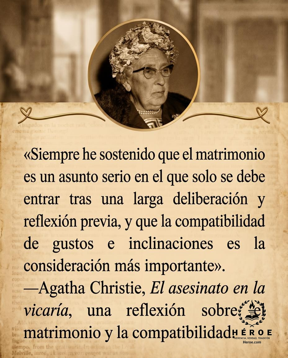 «Siempre he sostenido que el matrimonio es un asunto serio en el que solo se debe entrar tras una larga deliberación y reflexión previa, y que la compatibilidad de gustos e inclinaciones es la consideración más importante».
—Agatha Christie, El asesinato