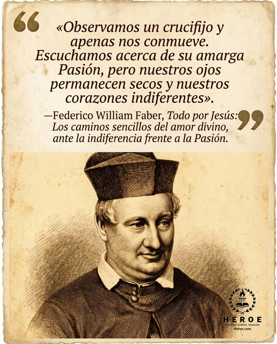 «Observamos un crucifijo y apenas nos conmueve. Escuchamos acerca de su amarga Pasión, pero nuestros ojos permanecen secos y nuestros corazones indiferentes».
—Federico William Faber, Todo por Jesús: Los caminos sencillos del amor divino, ante la indifere