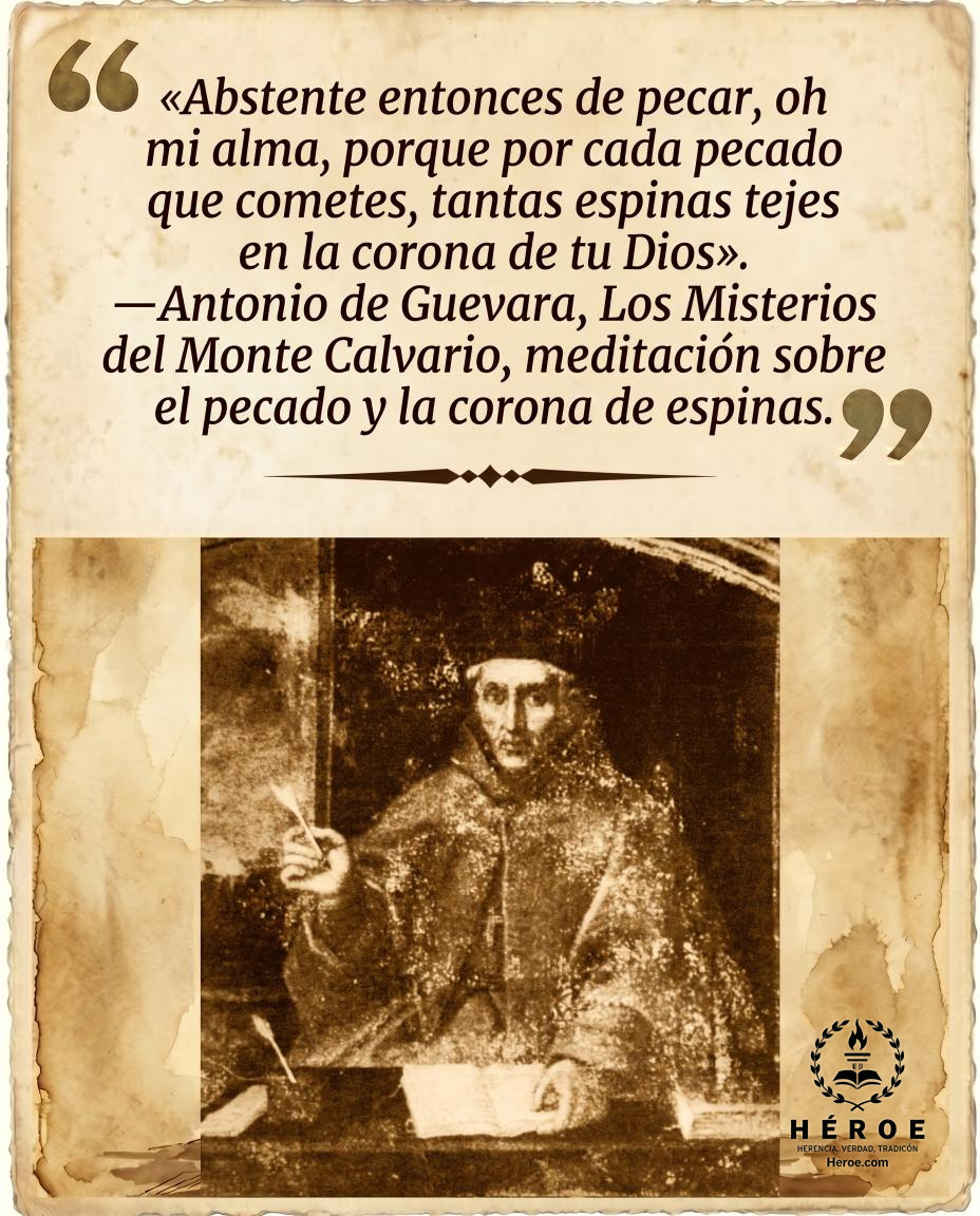«Abstente entonces de pecar, oh mi alma, porque por cada pecado que cometes, tantas espinas tejes en la corona de tu Dios».
—Antonio de Guevara, Los Misterios del Monte Calvario, meditación sobre el pecado y la corona de espinas.