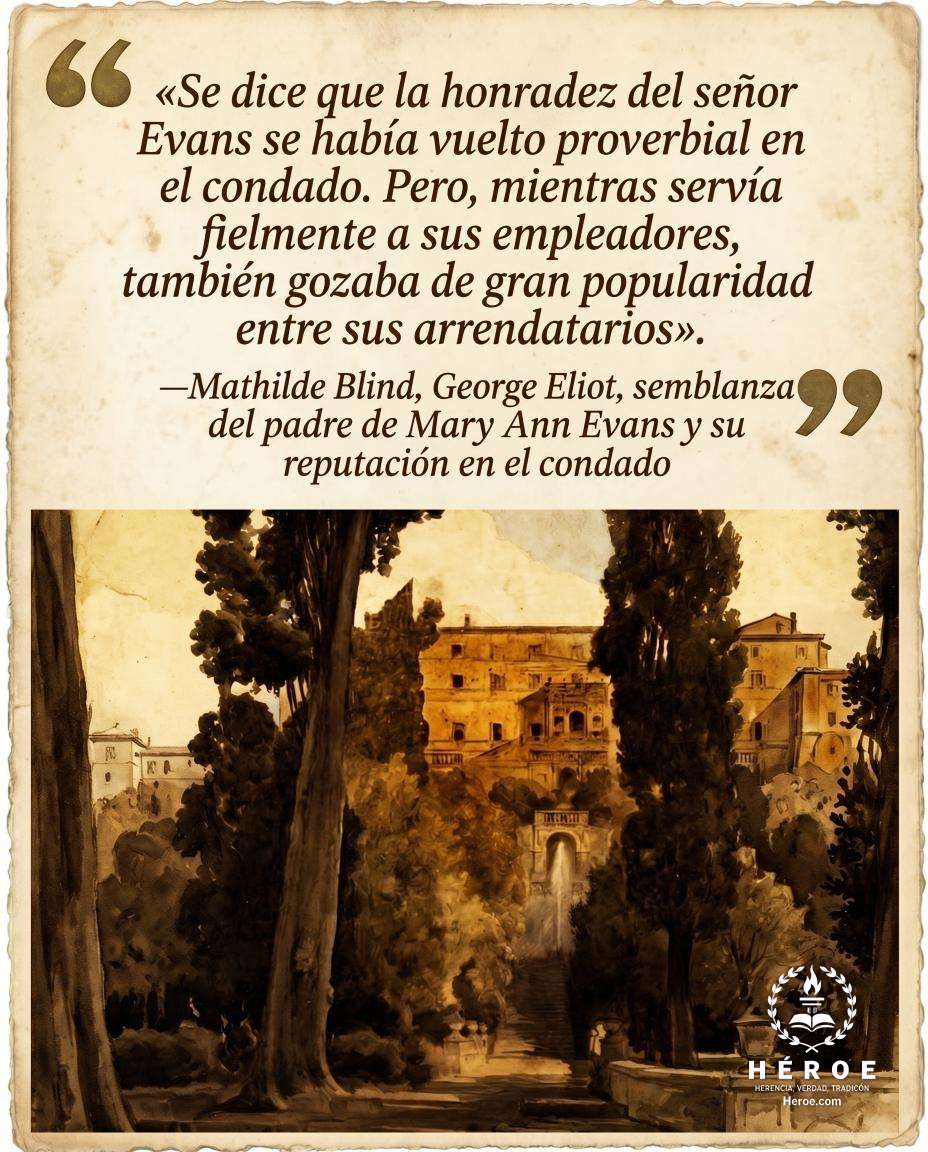 «Se dice que la honradez del señor Evans se había vuelto proverbial en el condado. Pero, mientras servía fielmente a sus empleadores, también gozaba de gran popularidad entre sus arrendatarios».
—Mathilde Blind, George Eliot, semblanza del padre de Mary A