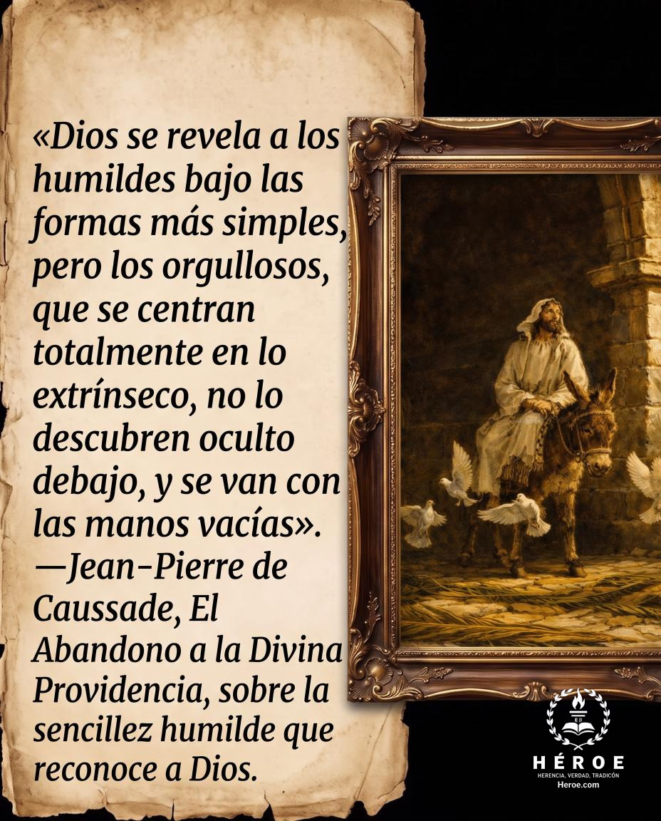 «Dios se revela a los humildes bajo las formas más simples, pero los orgullosos, que se centran totalmente en lo extrínseco, no lo descubren oculto debajo, y se van con las manos vacías».
—Jean-Pierre de Caussade, El Abandono a la Divina Providencia, sobr