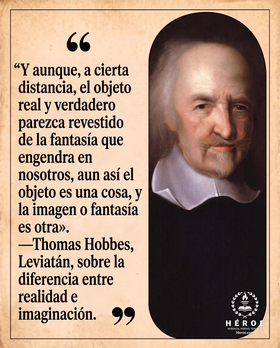 «Y aunque, a cierta distancia, el objeto real y verdadero parezca revestido de la fantasía que engendra en nosotros, aun así el objeto es una cosa, y la imagen o fantasía es otra».
—Thomas Hobbes, Leviatán, sobre la diferencia entre realidad e imaginación