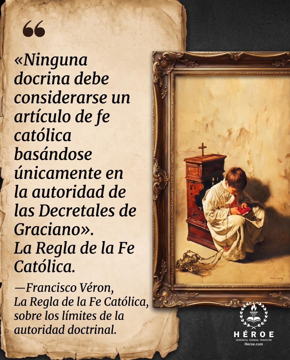 «Ninguna doctrina debe considerarse un artículo de fe católica basándose únicamente en la autoridad de las Decretales de Graciano».
—Francisco Véron, La Regla de la Fe Católica, sobre los límites de la autoridad doctrinal.