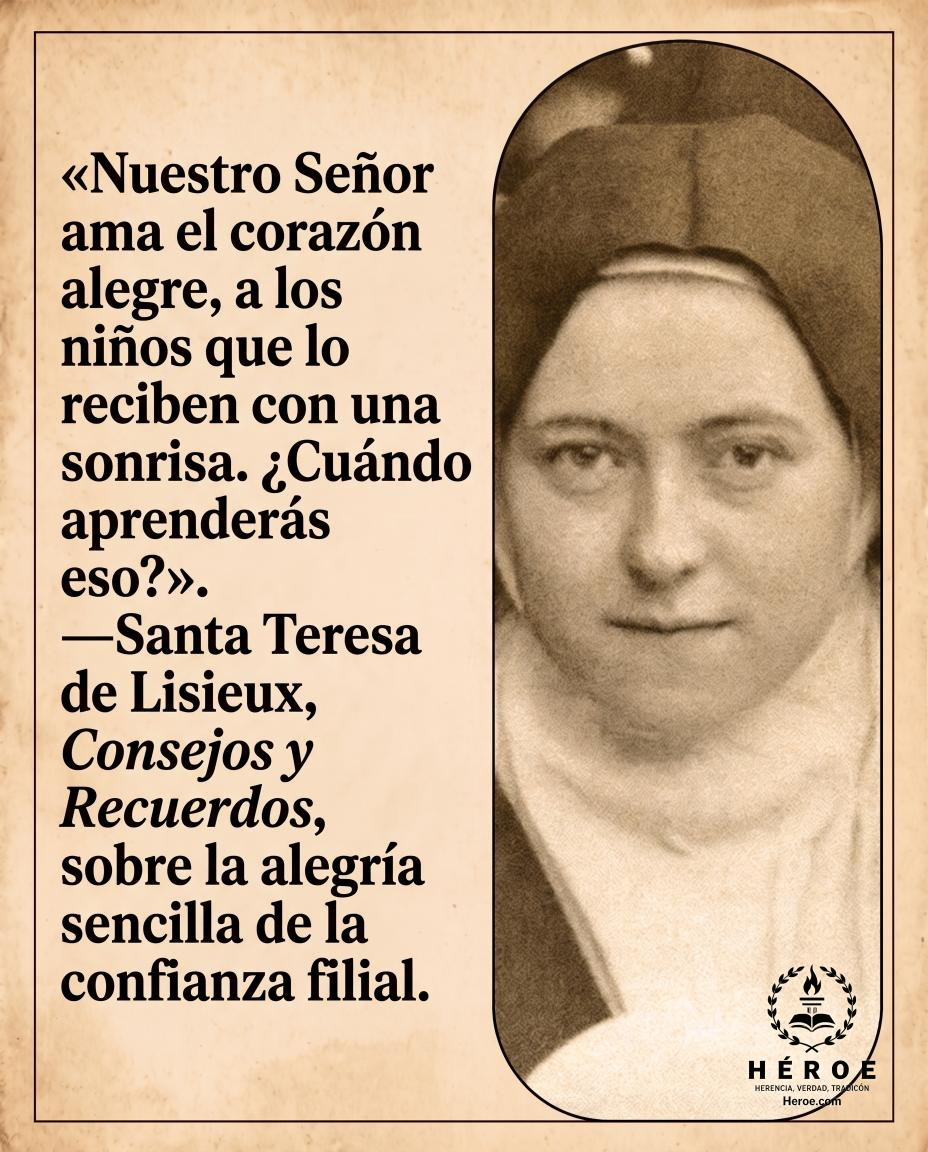 «Nuestro Señor ama el corazón alegre, a los niños que lo reciben con una sonrisa. ¿Cuándo aprenderás eso?».
—Santa Teresa de Lisieux, Consejos y Recuerdos, sobre la alegría sencilla de la confianza filial.