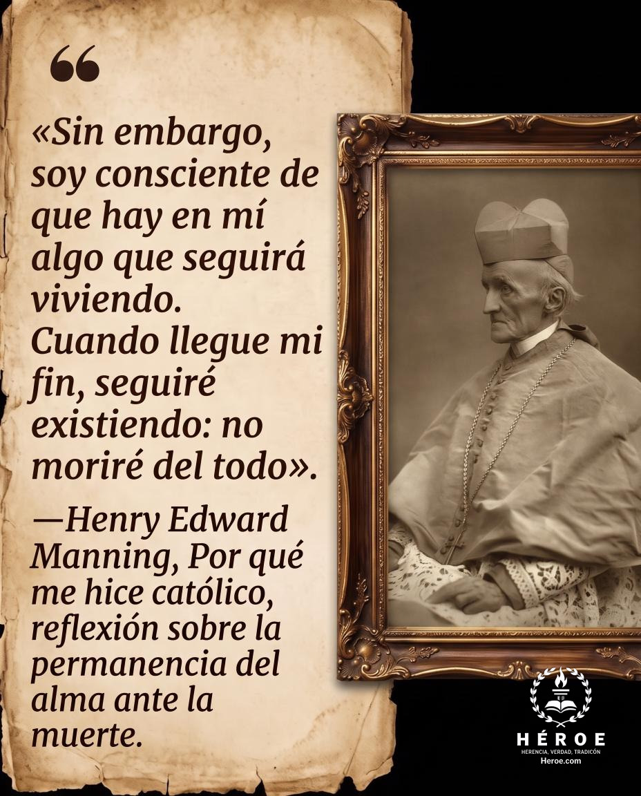 «Sin embargo, soy consciente de que hay en mí algo que seguirá viviendo. Cuando llegue mi fin, seguiré existiendo: no moriré del todo».
—Henry Edward Manning, Por qué me hice católico, reflexión sobre la permanencia del alma ante la muerte.