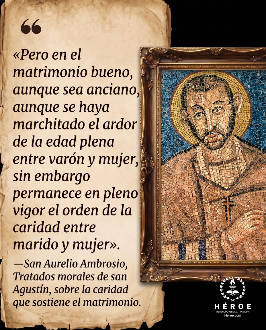 «Pero en el matrimonio bueno, aunque sea anciano, aunque se haya marchitado el ardor de la edad plena entre varón y mujer, sin embargo permanece en pleno vigor el orden de la caridad entre marido y mujer».
—San Aurelio Ambrosio, Tratados morales de san Ag