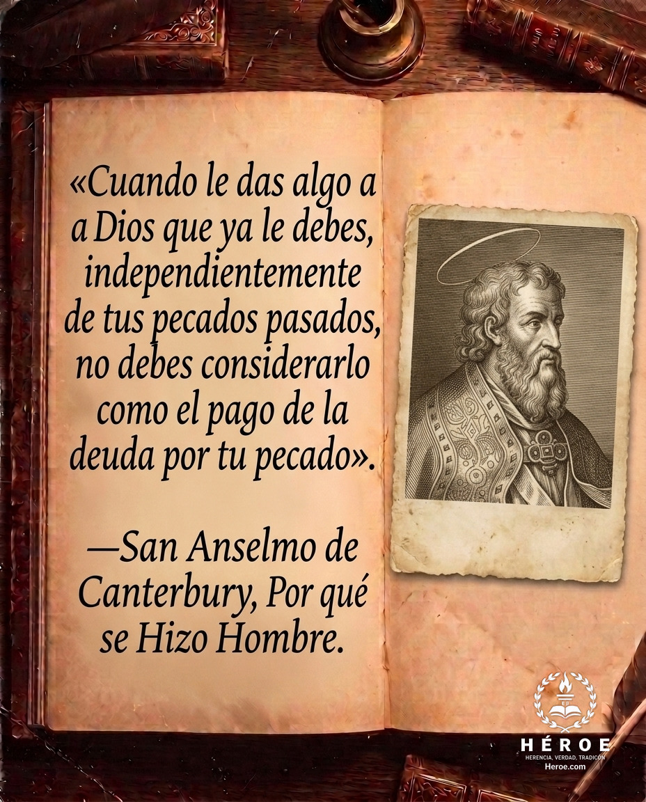 «Cuando le das algo a Dios que ya le debes, independientemente de tus pecados pasados, no debes considerarlo como el pago de la deuda por tu pecado».
—San Anselmo de Canterbury, Por qué Dios se Hizo Hombre.