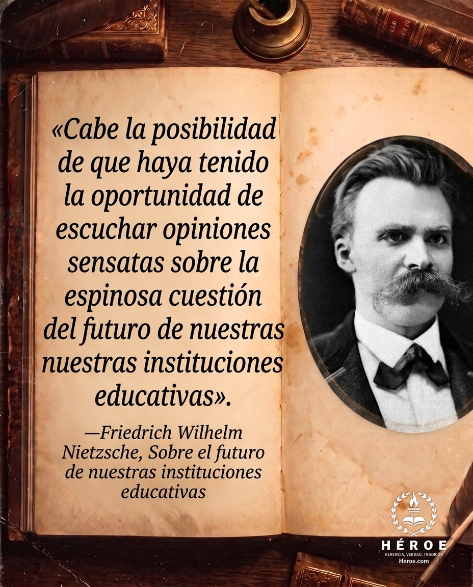 «Cabe la posibilidad de que haya tenido la oportunidad de escuchar opiniones sensatas sobre la espinosa cuestión del futuro de nuestras instituciones educativas».
—Friedrich Wilhelm Nietzsche, Sobre el futuro de nuestras instituciones educativas.