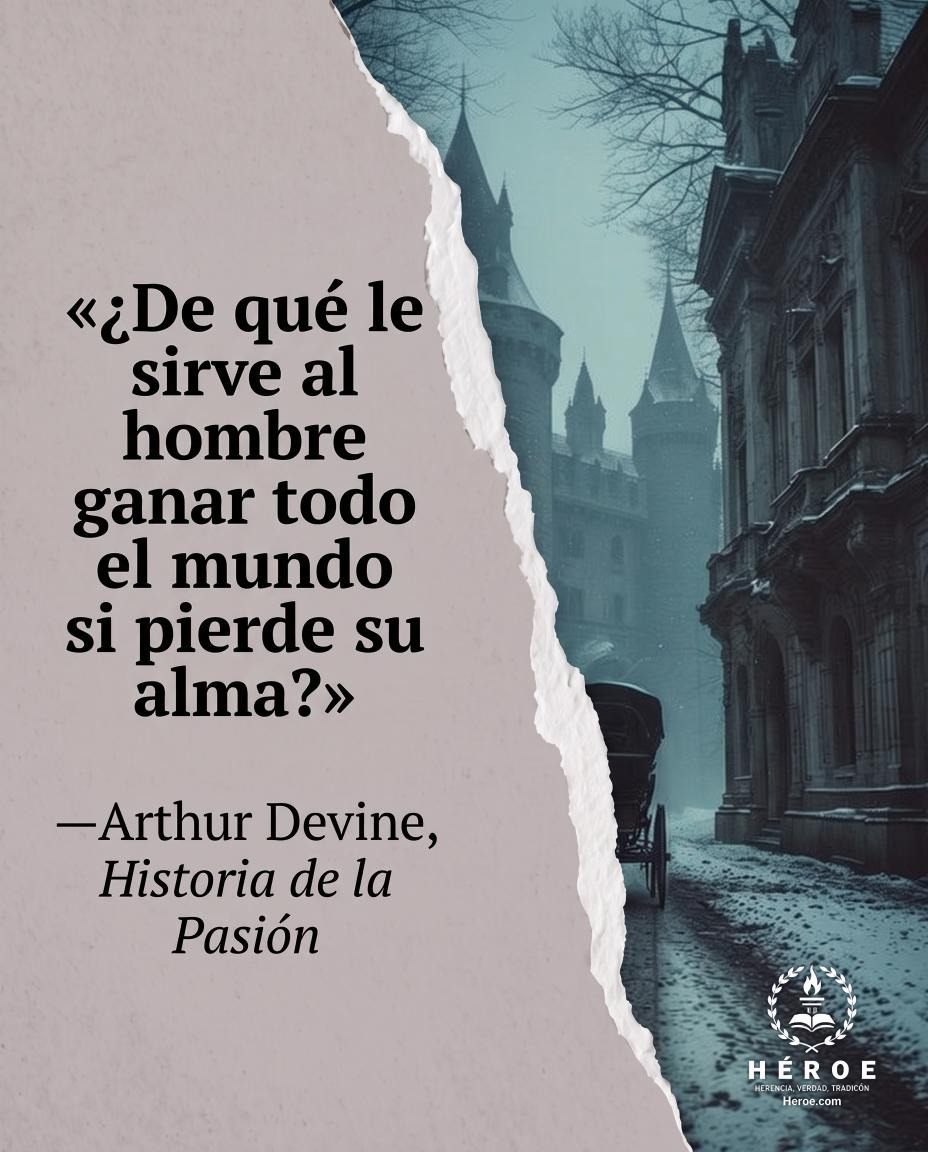 «¿De qué le sirve al hombre ganar todo el mundo si pierde su alma?».
—Arthur Devine, Historia de la Pasión.