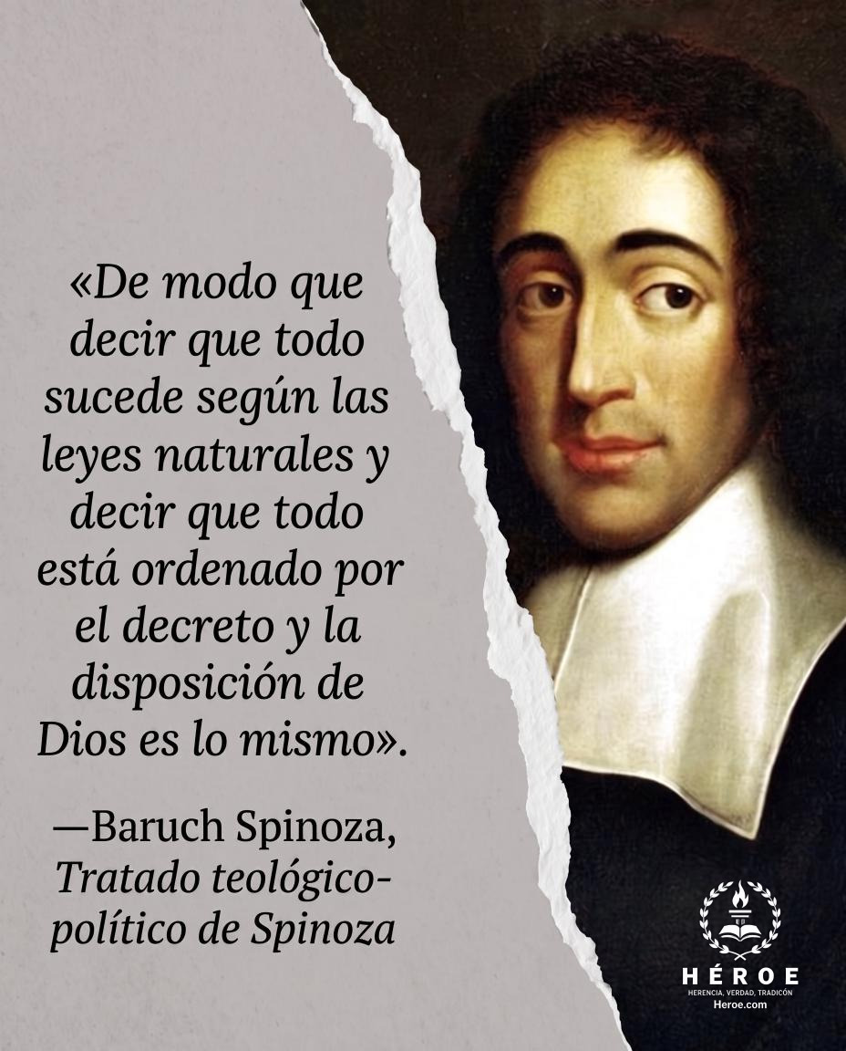 «De modo que decir que todo sucede según las leyes naturales y decir que todo está ordenado por el decreto y la disposición de Dios es lo mismo».
—Baruch Spinoza, Tratado teológico-político de Spinoza.