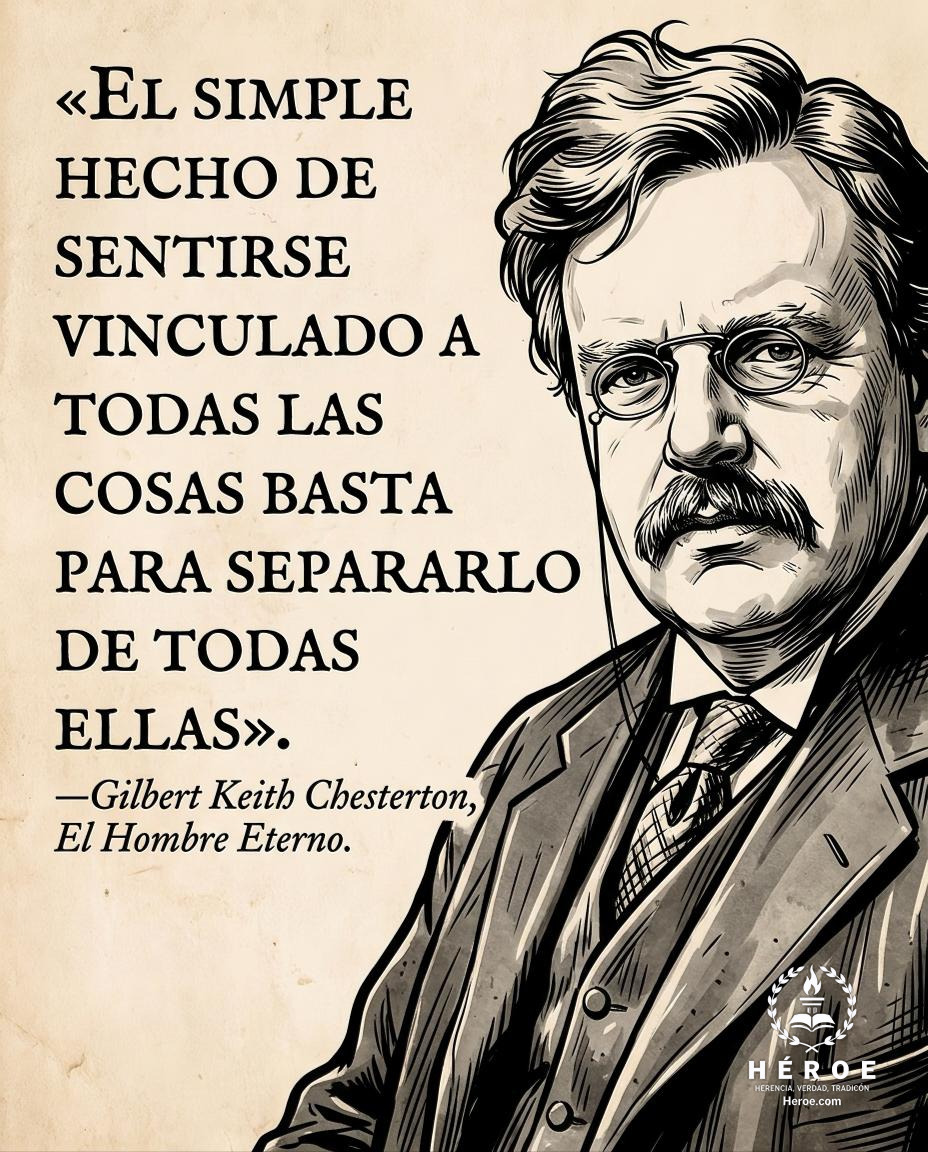 «El simple hecho de sentirse vinculado a todas las cosas basta para separarlo de todas ellas».
—Gilbert Keith Chesterton, El Hombre Eterno.