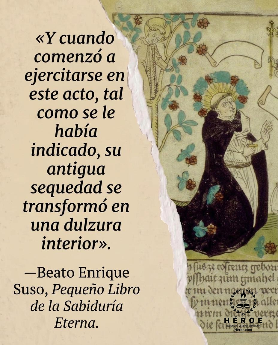 «Y cuando comenzó a ejercitarse en este acto, tal como se le había indicado, su antigua sequedad se transformó en una dulzura interior».
—Beato Enrique Suso, Pequeño Libro de la Sabiduría Eterna.
