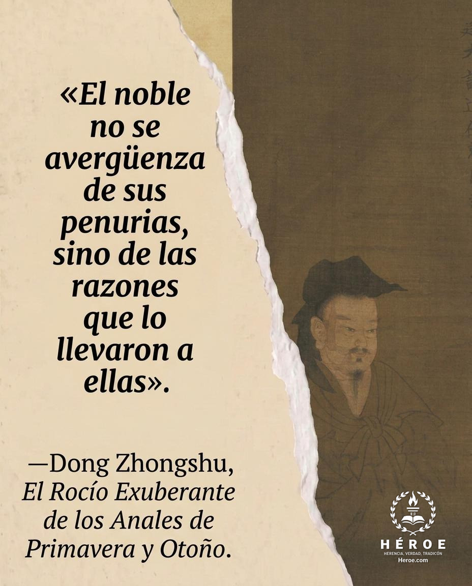 «El noble no se avergüenza de sus penurias, sino de las razones que lo llevaron a ellas».
—Dong Zhongshu, El Rocío Exuberante de los Anales de Primavera y Otoño.