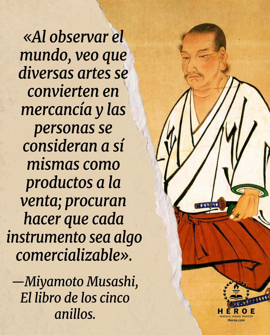 «Al observar el mundo, veo que diversas artes se convierten en mercancía y las personas se consideran a sí mismas como productos a la venta; procuran hacer que cada instrumento sea algo comercializable».
—Miyamoto Musashi, El libro de los cinco anillos.