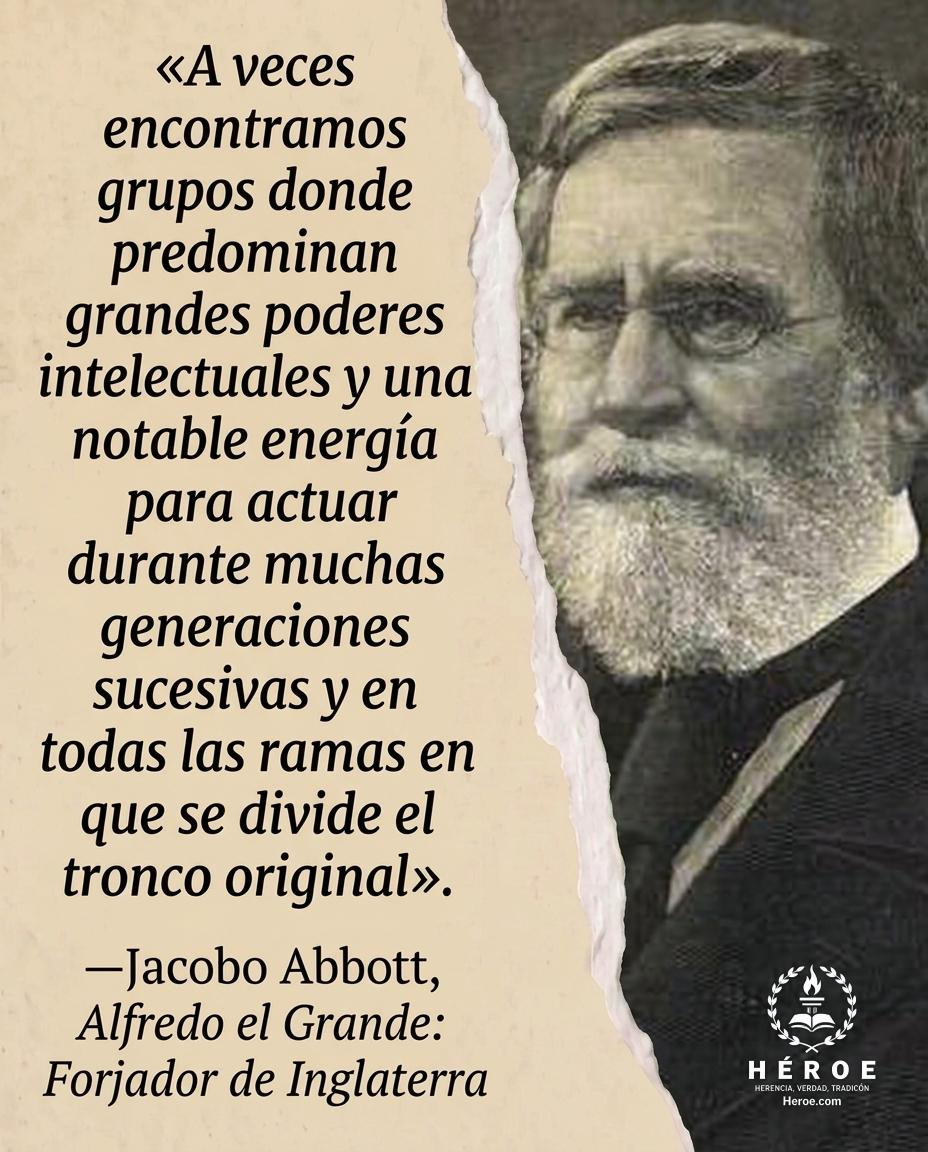 «A veces encontramos grupos donde predominan grandes poderes intelectuales y una notable energía para actuar durante muchas generaciones sucesivas y en todas las ramas en que se divide el tronco original».
—Jacobo Abbott, Alfredo el Grande: Forjador de In